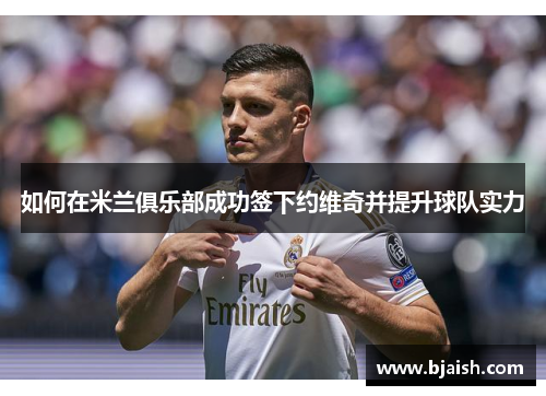 如何在米兰俱乐部成功签下约维奇并提升球队实力