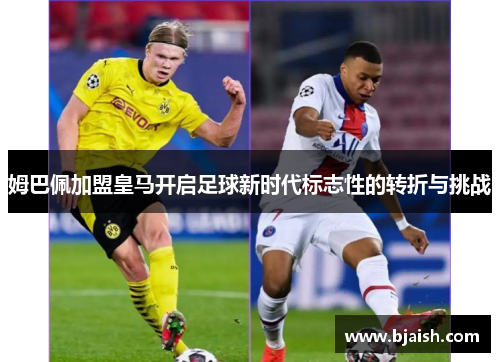姆巴佩加盟皇马开启足球新时代标志性的转折与挑战